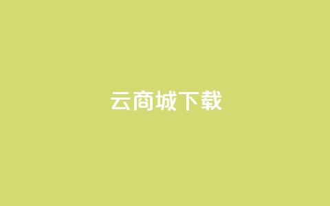 云商城APP下载 - 云商城APP免费下载指南！  第1张