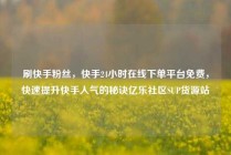 刷快手粉丝，快手24小时在线下单平台免费，快速提升快手人气的秘诀亿乐社区SUP货源站